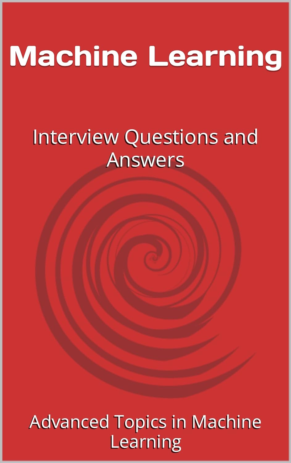 Machine Learning: Interview Questions and Answers (Advanced Topics in Machine Learning Book 1)