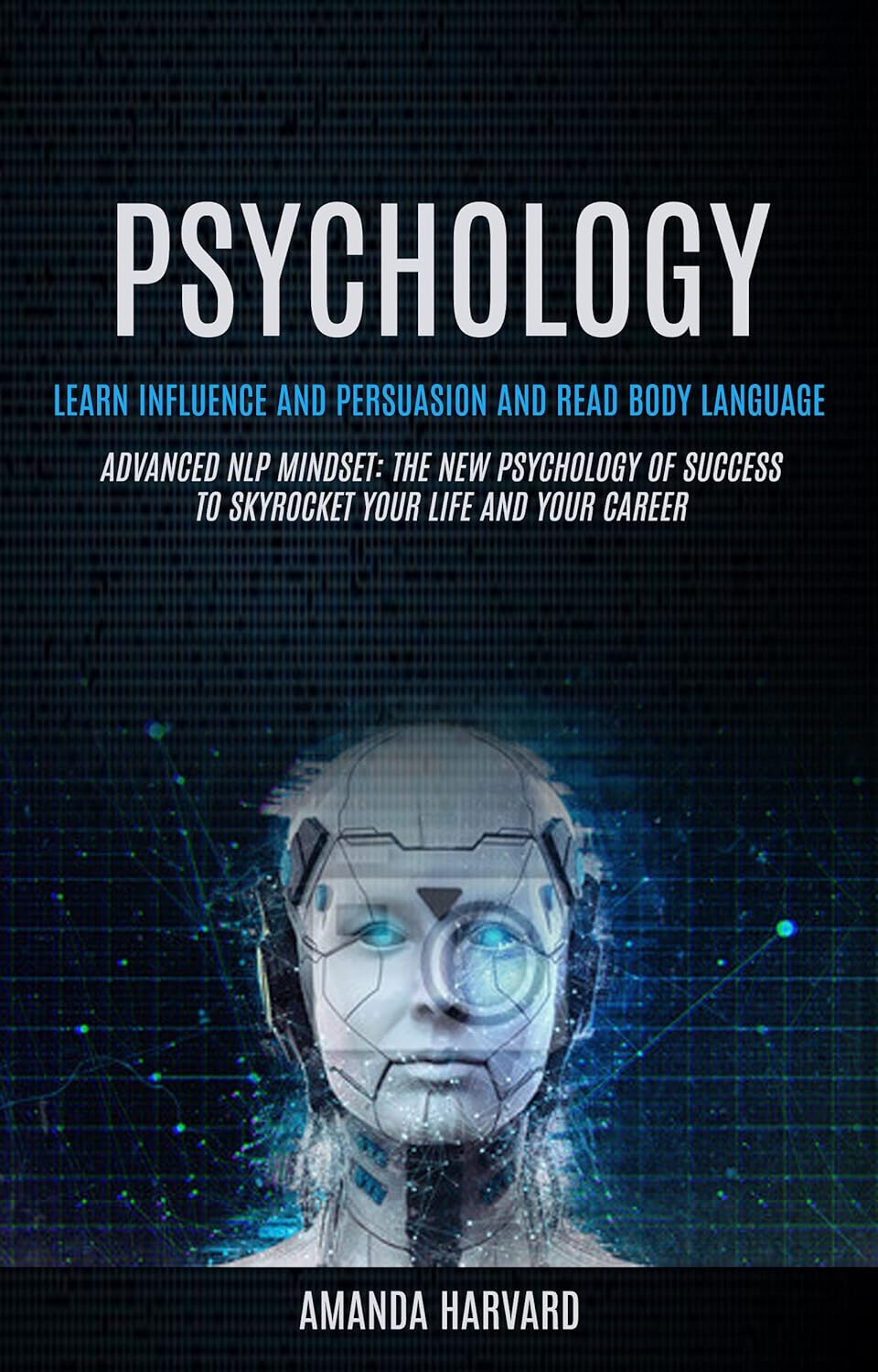 Psychology: Learn Influence And Persuasion And Read Body Language (Advanced Nlp Mindset: The New Psychology Of Success To Skyrocket Your Life And Your Career)