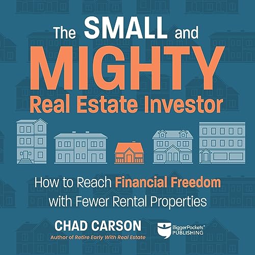 Small and Mighty Real Estate Investor: How to Reach Financial Freedom with Fewer Rental Properties
