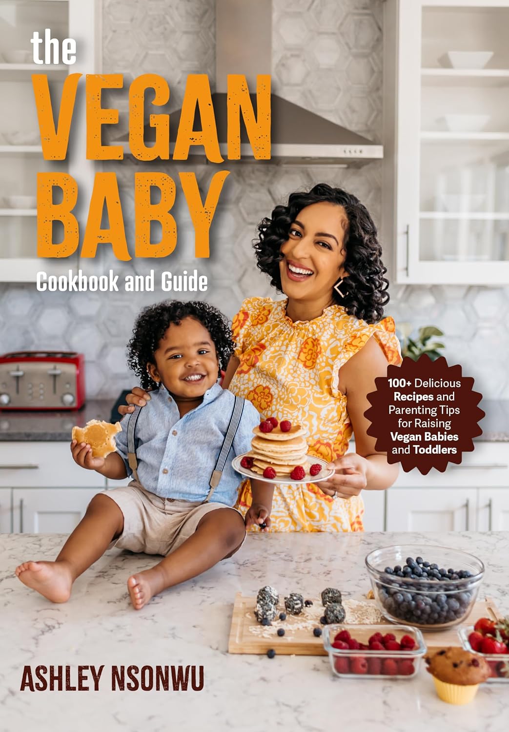 The Vegan Baby Cookbook and Guide: 100+ Delicious Recipes and Parenting Tips for Raising Vegan Babies and Toddlers (Food for Toddlers
